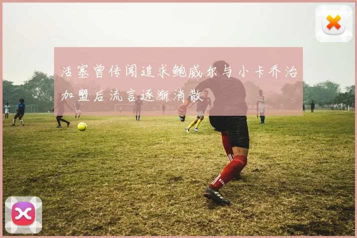 活塞曾传闻追求鲍威尔与小卡乔治加盟后流言逐渐消散