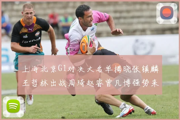 上海北京G1对决大名单揭晓张镇麟王哲林出战周琦赵睿曾凡博强势来袭