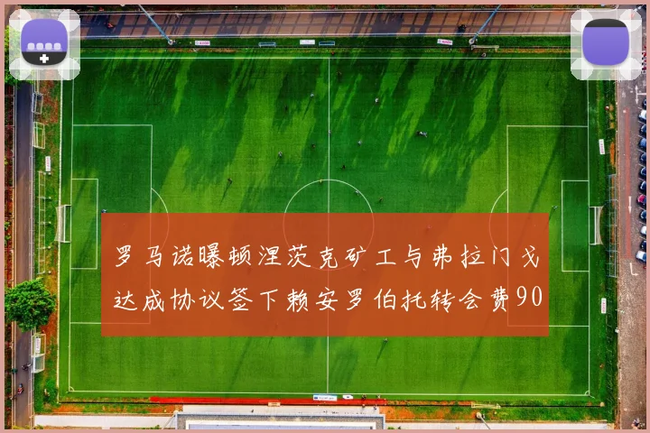 罗马诺曝顿涅茨克矿工与弗拉门戈达成协议签下赖安罗伯托转会费900万欧元