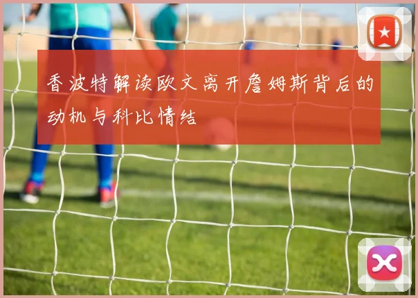 香波特解读欧文离开詹姆斯背后的动机与科比情结