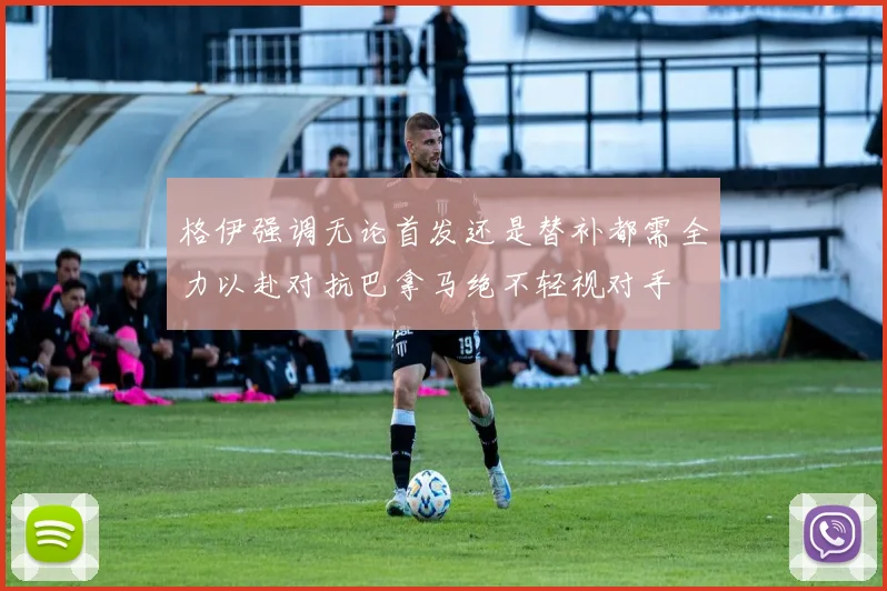 格伊强调无论首发还是替补都需全力以赴对抗巴拿马绝不轻视对手