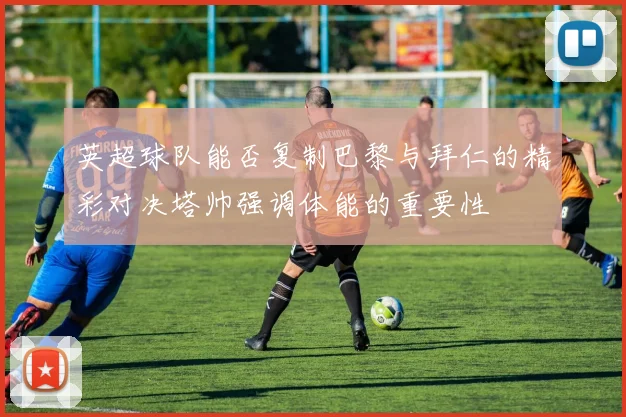 英超球队能否复制巴黎与拜仁的精彩对决塔帅强调体能的重要性