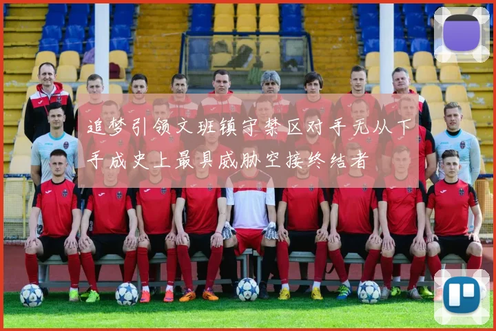 追梦引领文班镇守禁区对手无从下手成史上最具威胁空接终结者