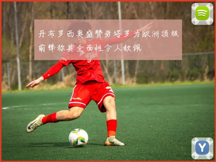 丹布罗西奥盛赞劳塔罗为欧洲顶级前锋称其全面性令人钦佩