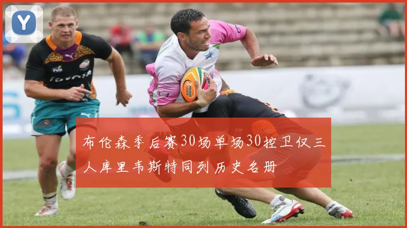 布伦森季后赛30场单场30控卫仅三人库里韦斯特同列历史名册